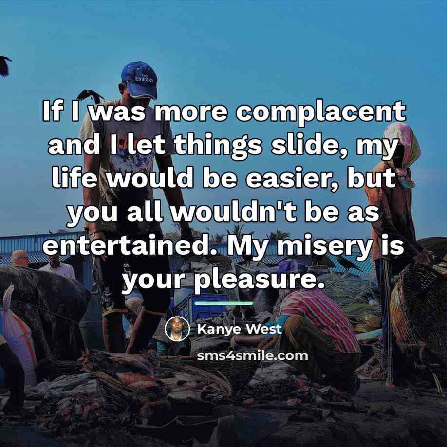 “If I was more complacent and I let things slide,…” quote by Kanye West