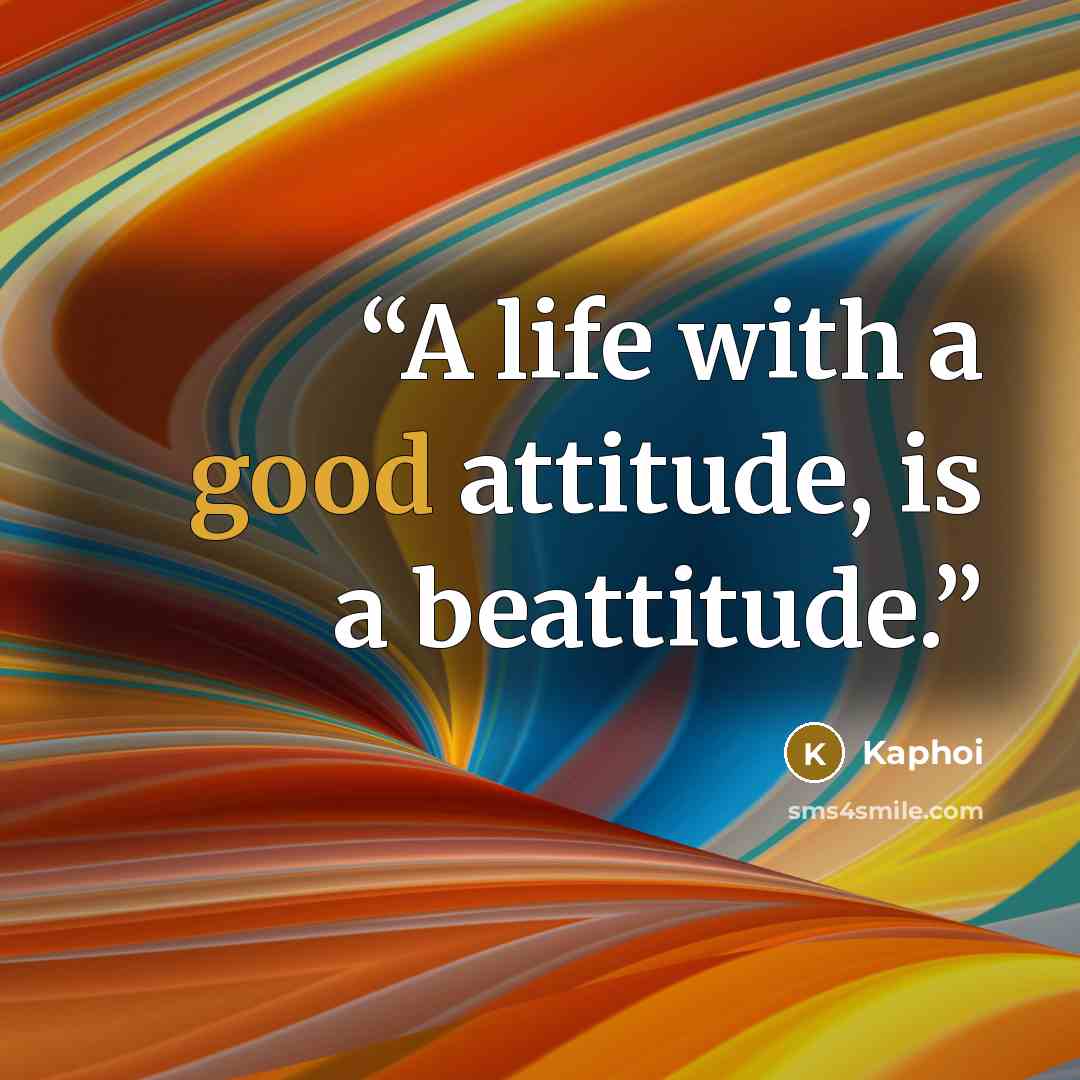 “A life with a good attitude, is a beattitude.” quote by Kaphoi