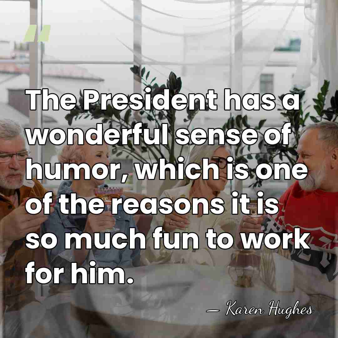 The President has a wonderful sense of humor, which is one of&hellip; - Karen Hughes
