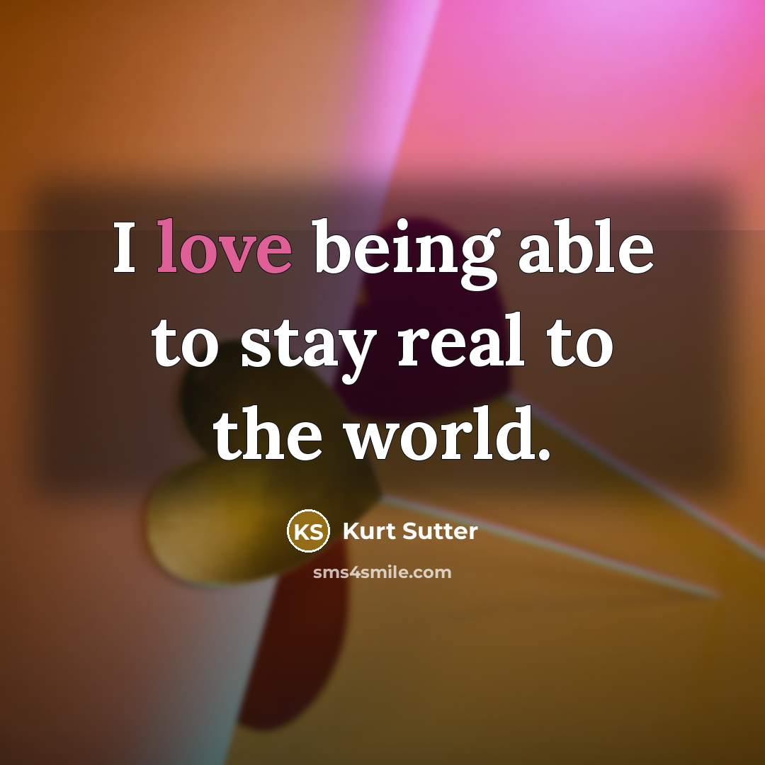 “I love being able to stay real to the world.…” quote by Kurt Sutter