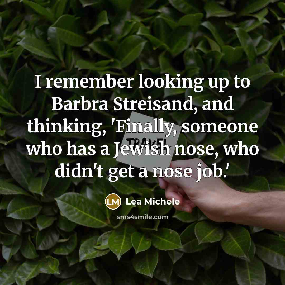 “I remember looking up to Barbra Streisand, and thinking, 'Finally, someone who has a Jewish nose, who didn't get a nose job.'” quote by Lea Michele