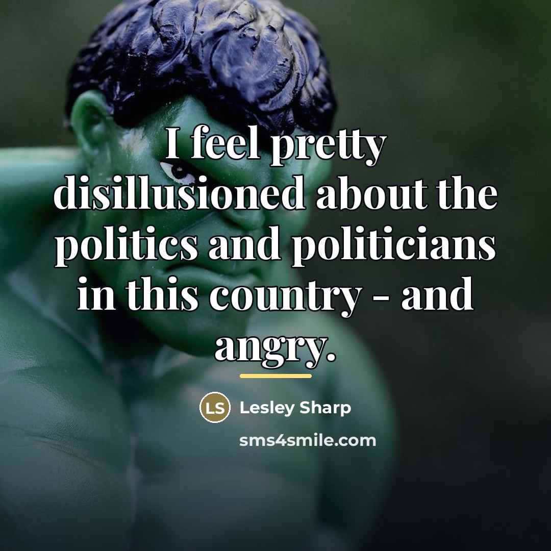 “I feel pretty disillusioned about the politics and politicians in…” quote by Lesley Sharp
