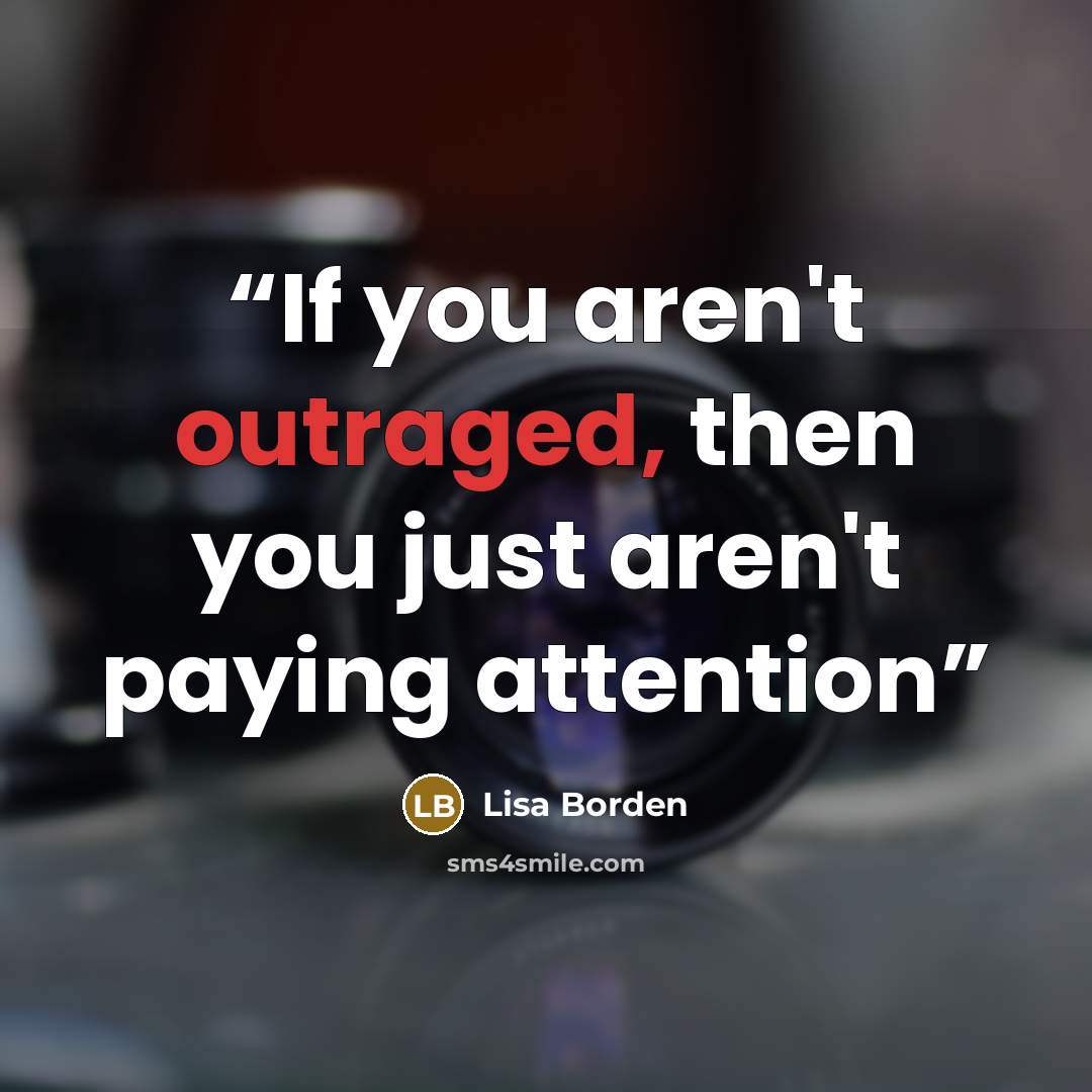 “If you aren't outraged, then you just aren't paying attention” quote by Lisa Borden
