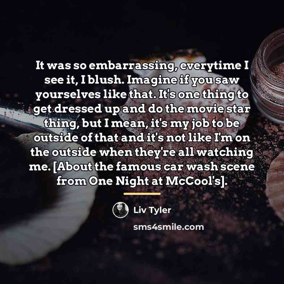 “It was so embarrassing, everytime I see it, I blush.…” quote by Liv Tyler