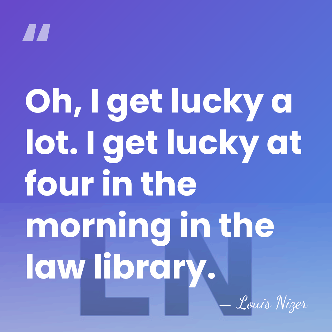 Oh, I get lucky a lot. I get lucky at four in&hellip; - Louis Nizer