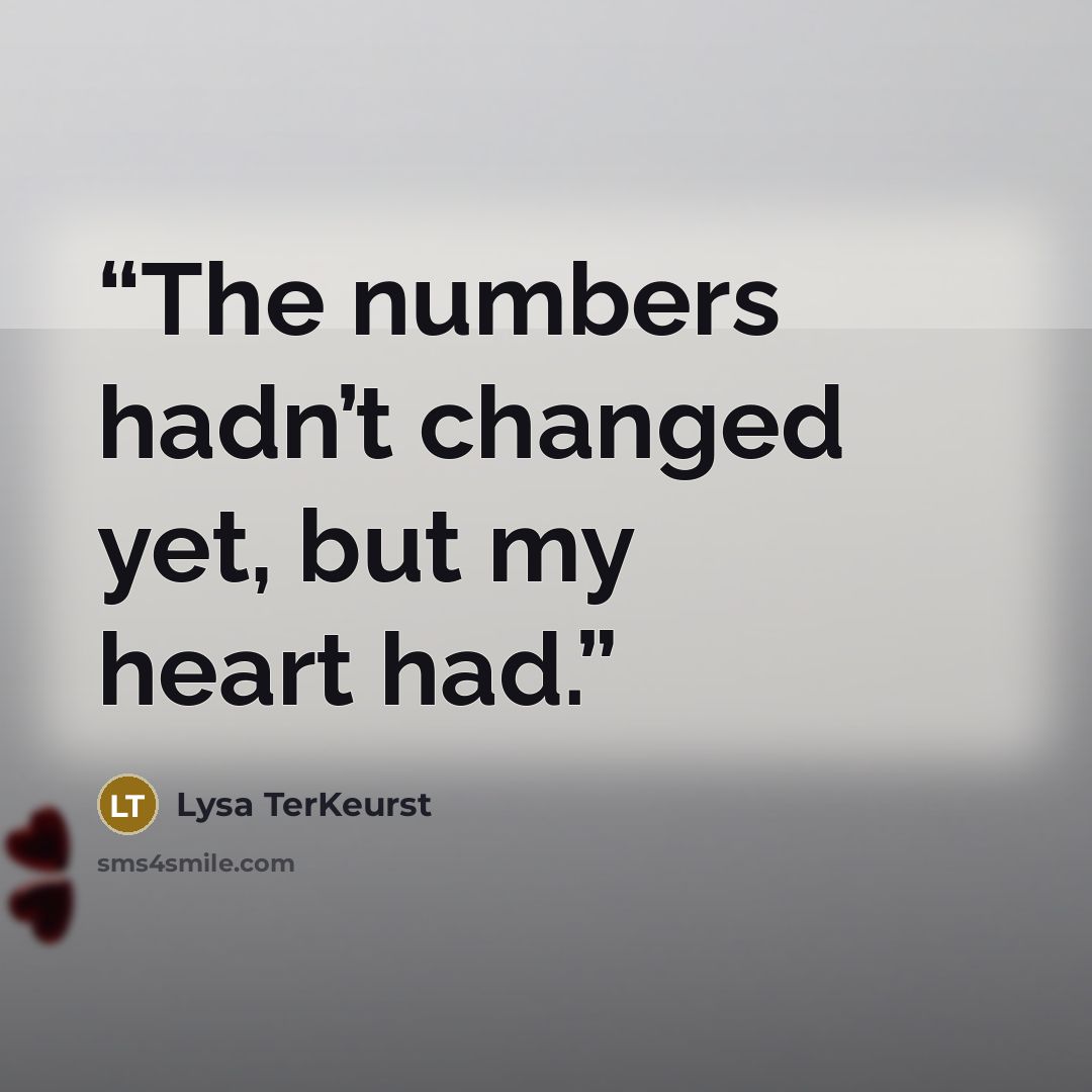 “The numbers hadn’t changed yet, but my heart had.” quote by Lysa TerKeurst
