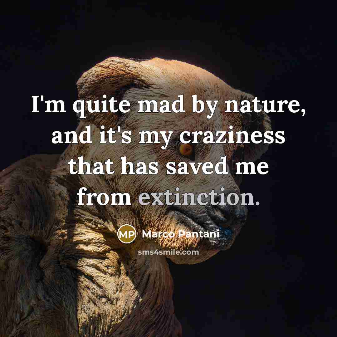 “I'm quite mad by nature, and it's my craziness that has saved me from extinction.” quote by Marco Pantani