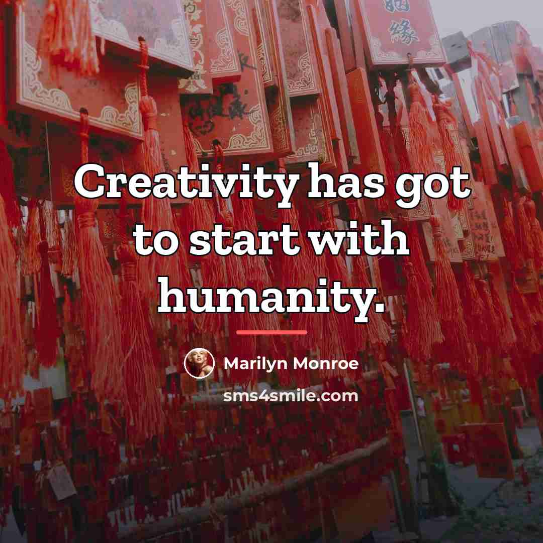 “Creativity has got to start with humanity.…” quote by Marilyn Monroe