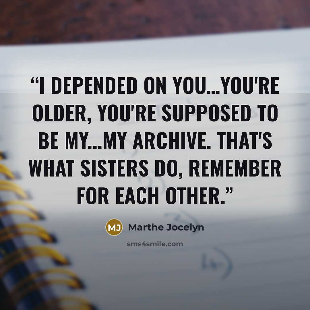 “I depended on you…You're older, you're supposed to be my...my archive. That's what sisters do, remember for each other.” quote by Marthe Jocelyn