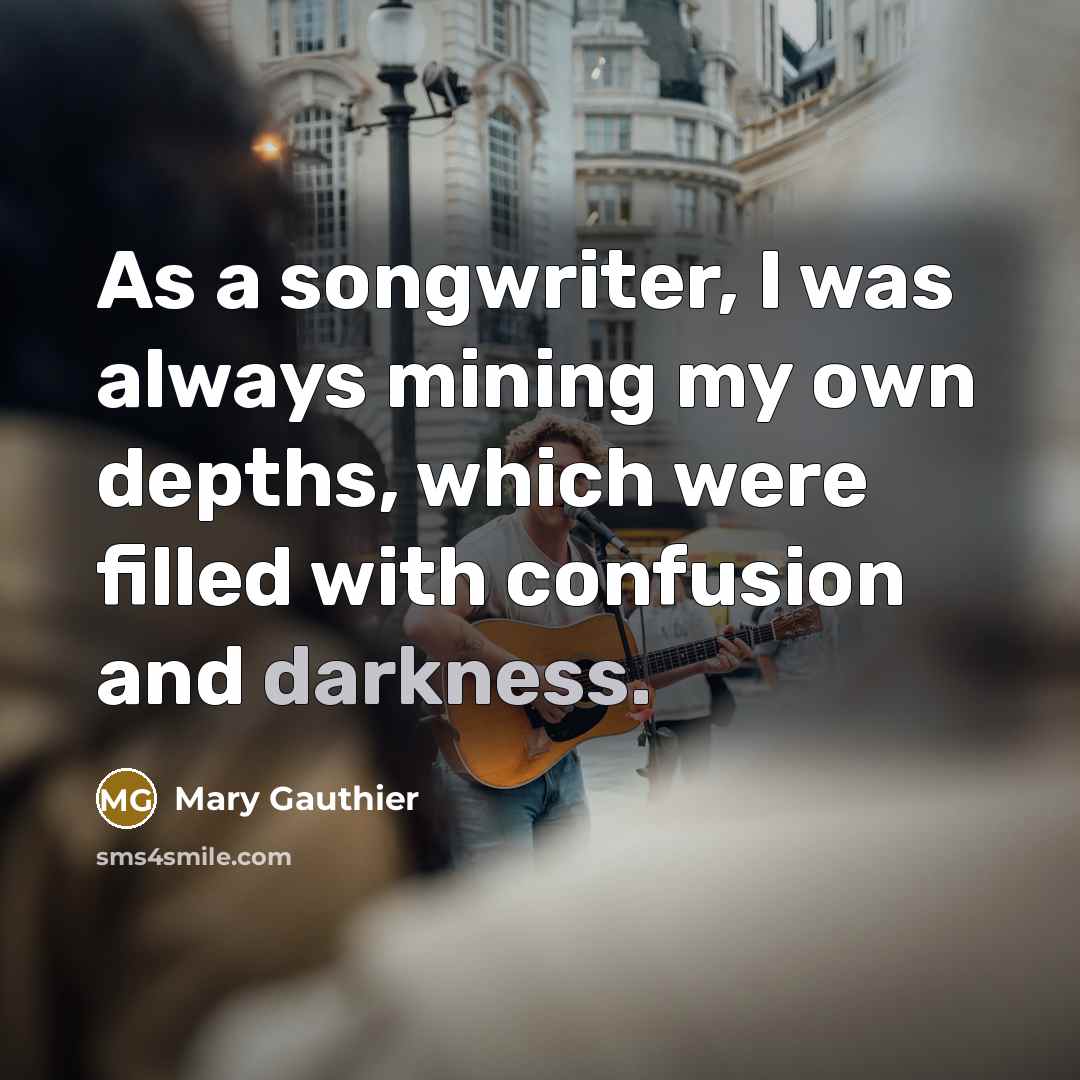 “As a songwriter, I was always mining my own depths,…” quote by Mary Gauthier