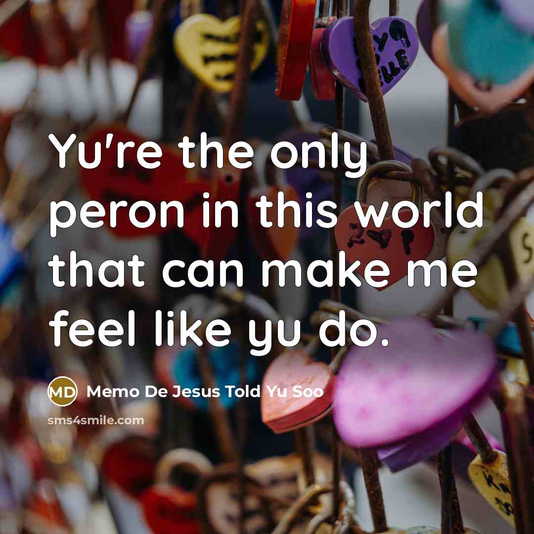 “Yu're the only peron in this world that can make me feel like yu do.” quote by Memo De Jesus Told Yu Soo