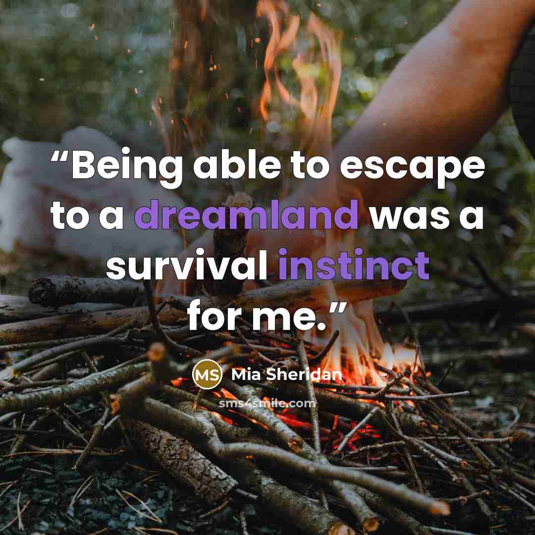 “Being able to escape to a dreamland was a survival instinct for me.” quote by Mia Sheridan