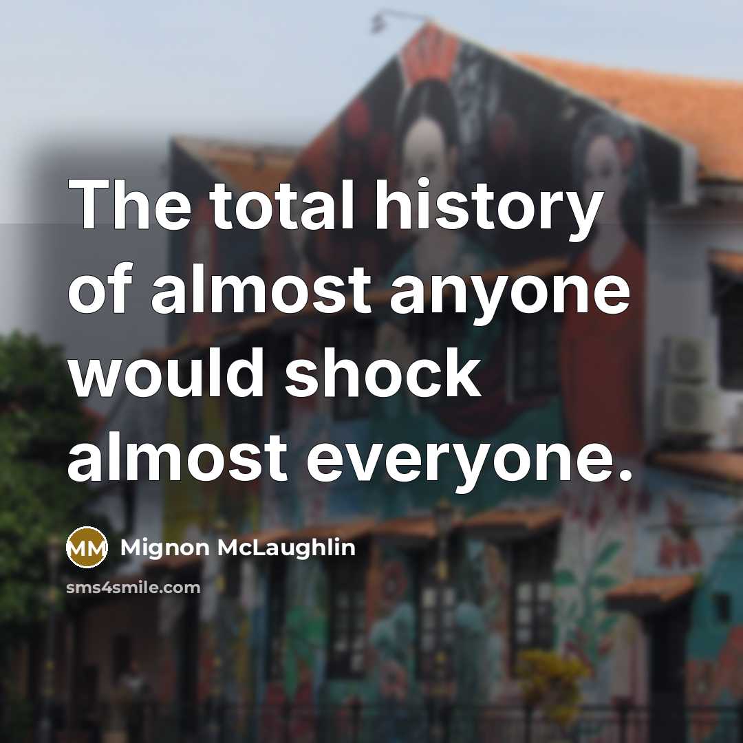 “The total history of almost anyone would shock almost everyone.…” quote by Mignon McLaughlin