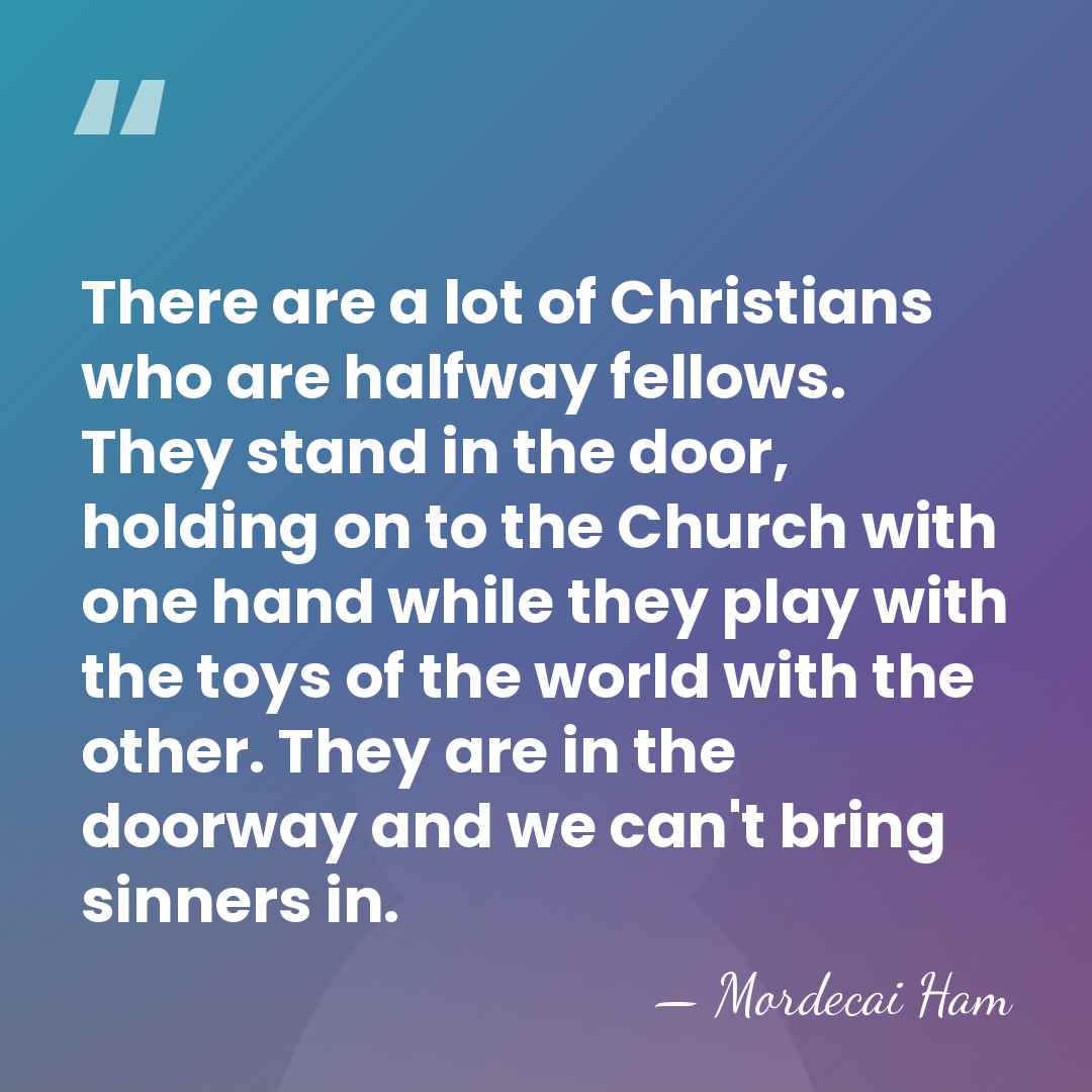 There are a lot of Christians who are halfway fellows. They stand&hellip; - Mordecai Ham