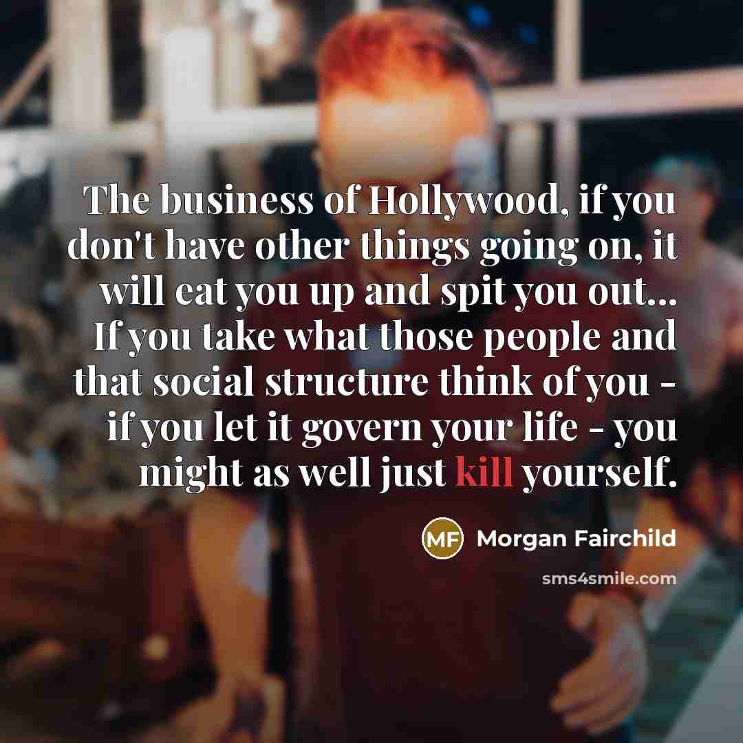 “The business of Hollywood, if you don't have other things…” quote by Morgan Fairchild