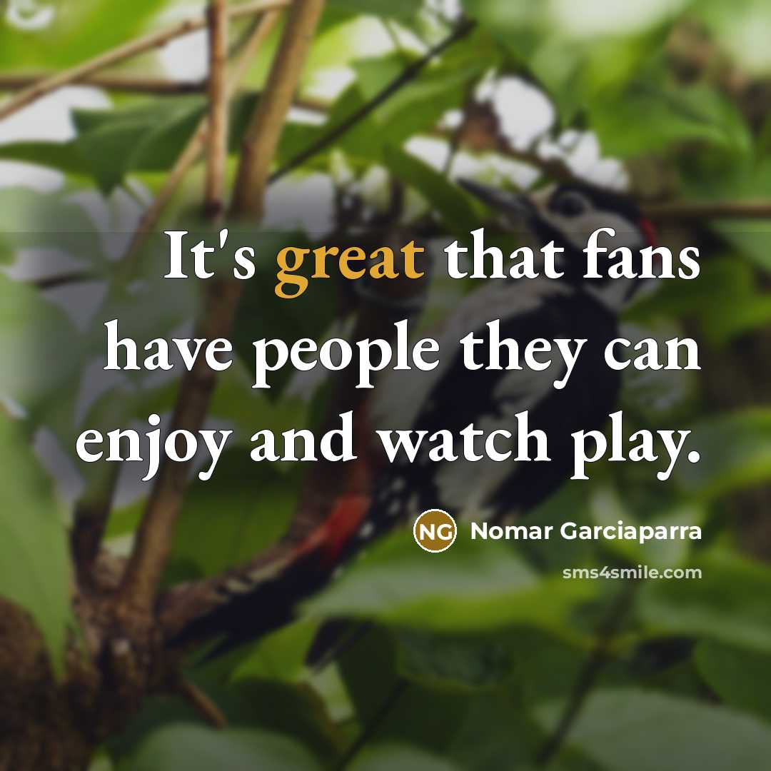 “It's great that fans have people they can enjoy and…” quote by Nomar Garciaparra