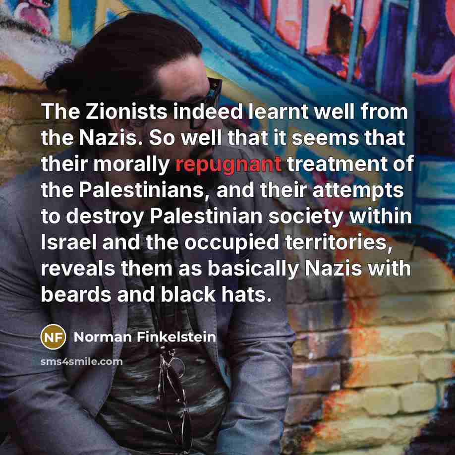 “The Zionists indeed learnt well from the Nazis. So well…” quote by Norman Finkelstein