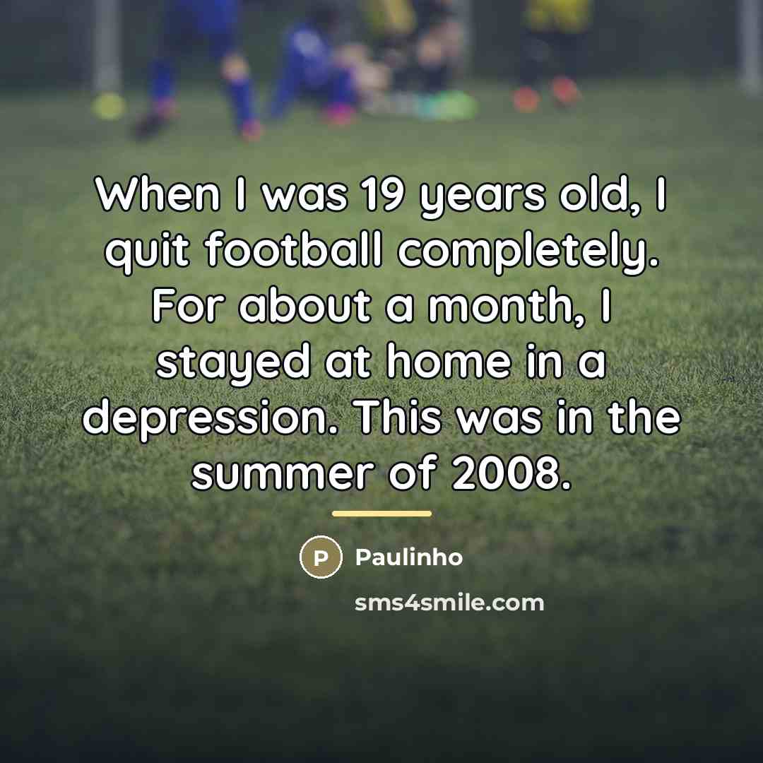 “When I was 19 years old, I quit football completely.…” quote by Paulinho