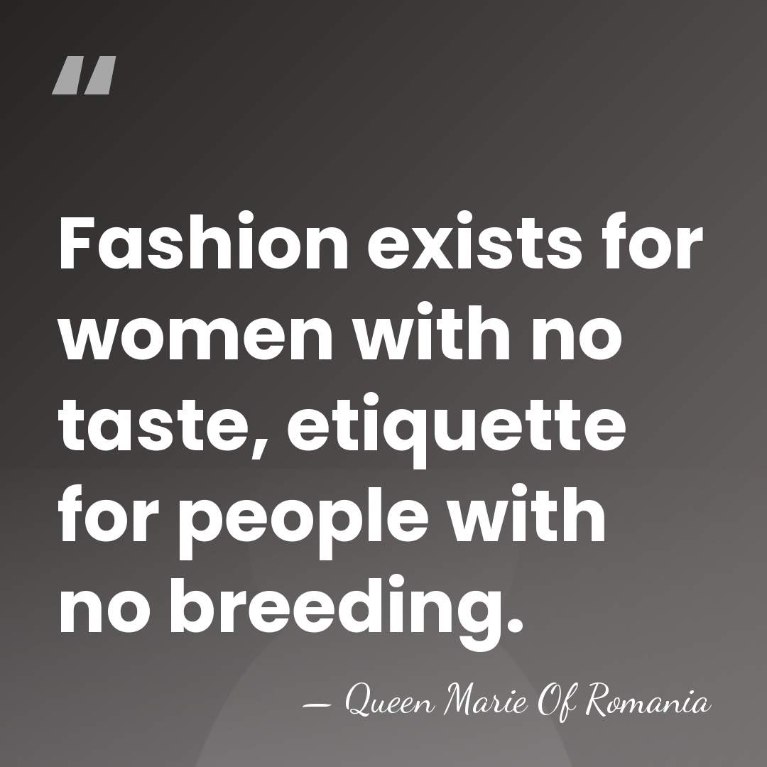 Fashion exists for women with no taste, etiquette for people with no&hellip; - Queen Marie Of Romania
