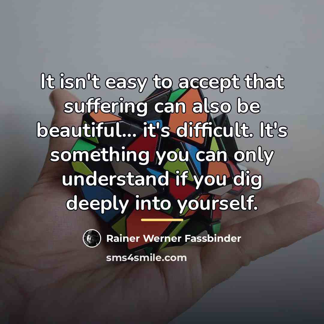 “It isn't easy to accept that suffering can also be…” quote by Rainer Werner Fassbinder
