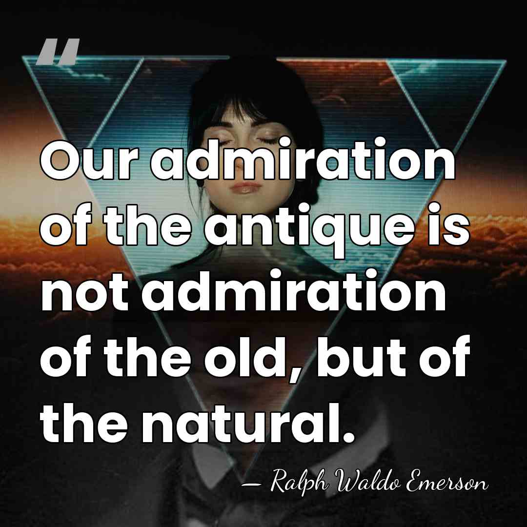 Our admiration of the antique is not admiration of the old, but&hellip; - Ralph Waldo Emerson