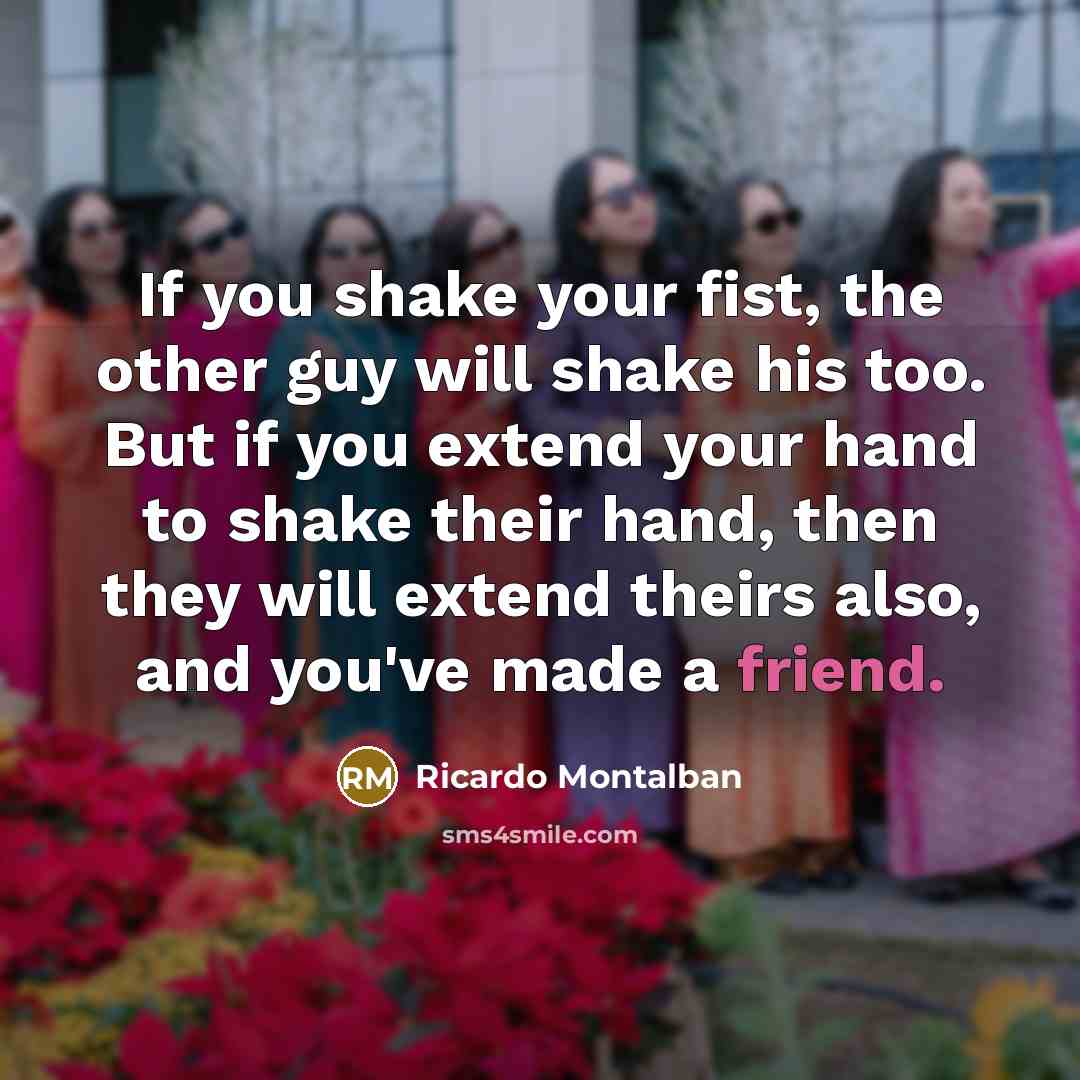 “If you shake your fist, the other guy will shake…” quote by Ricardo Montalban