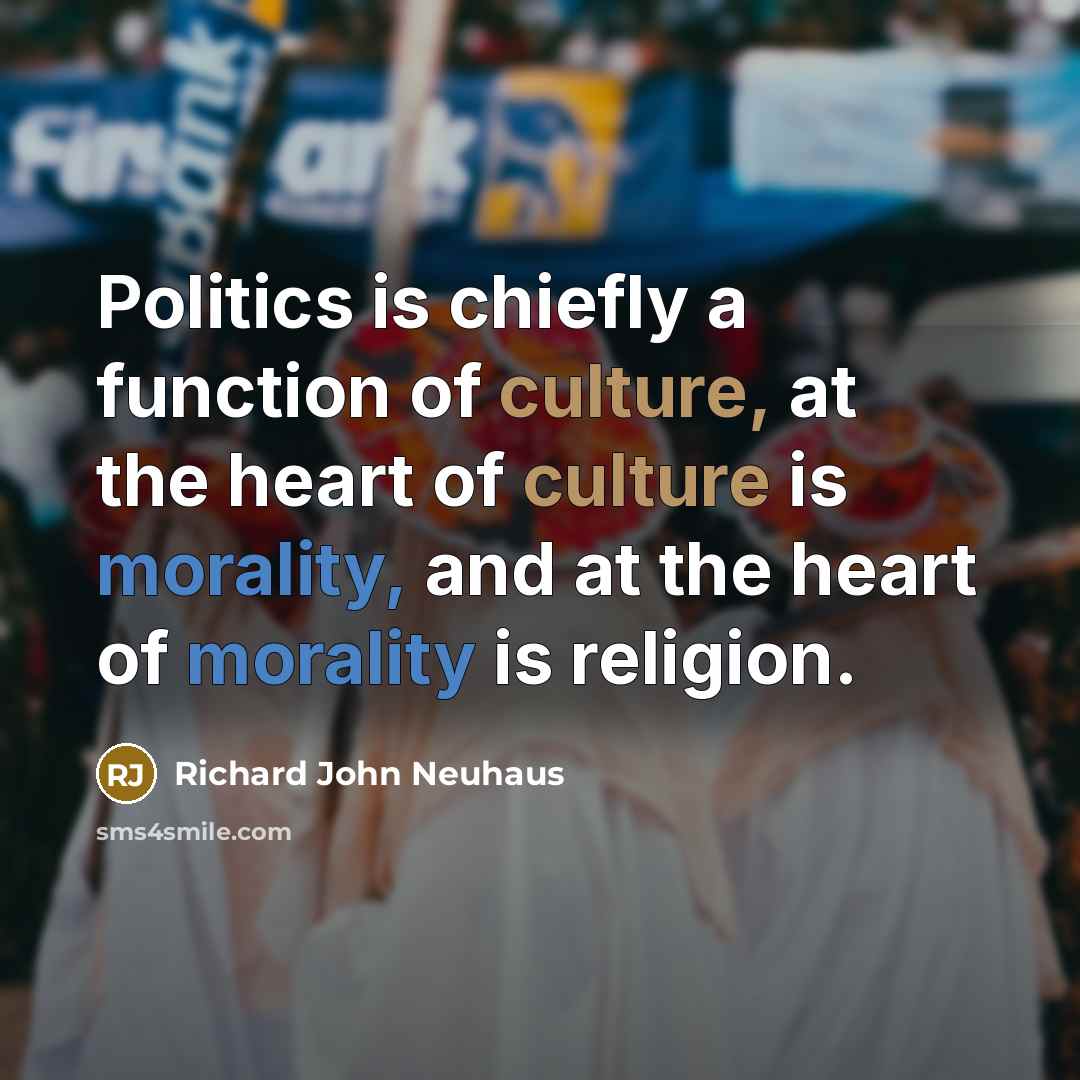 “Politics is chiefly a function of culture, at the heart…” quote by Richard John Neuhaus