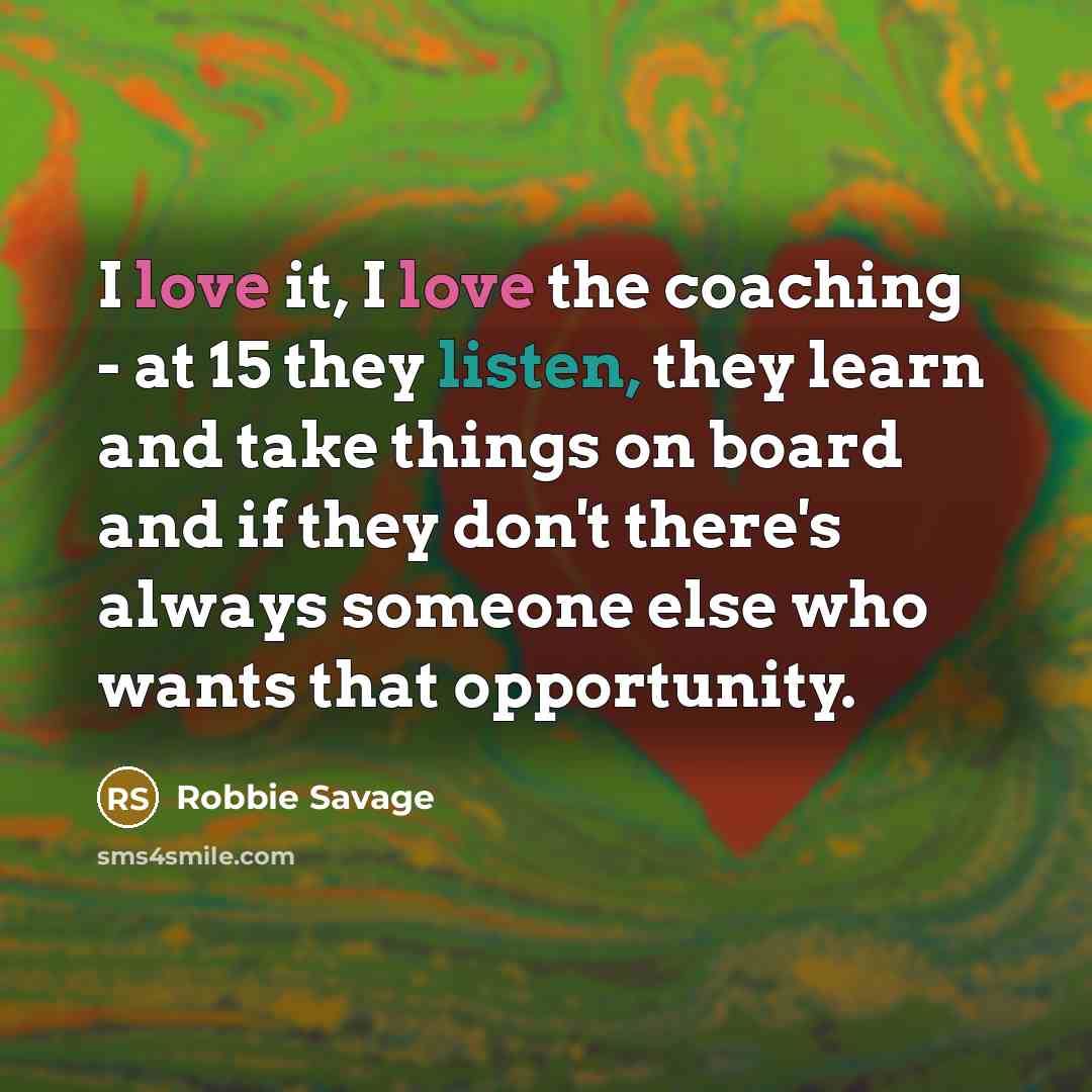 “I love it, I love the coaching - at 15…” quote by Robbie Savage