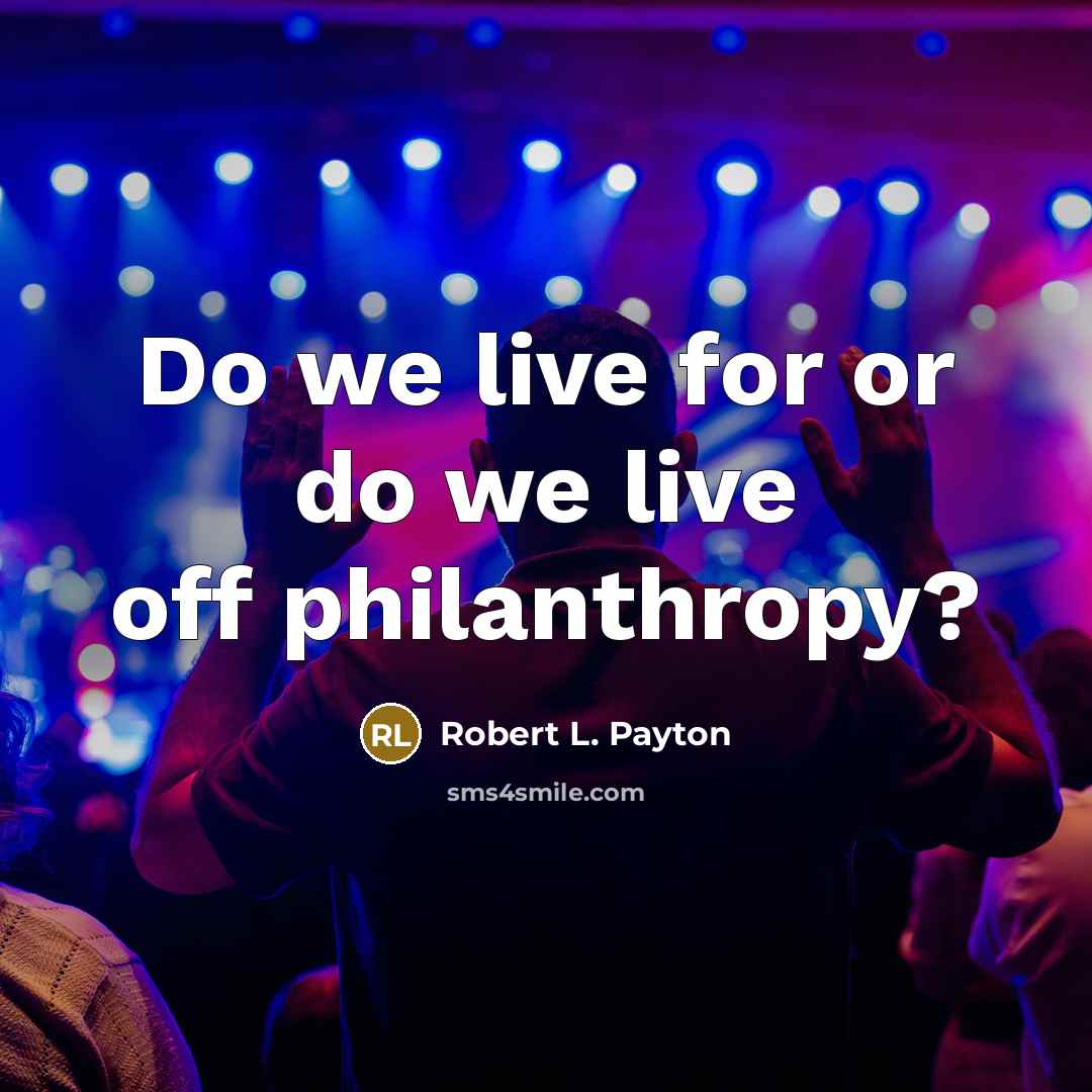 “Do we live for or do we live off philanthropy?…” quote by Robert L. Payton