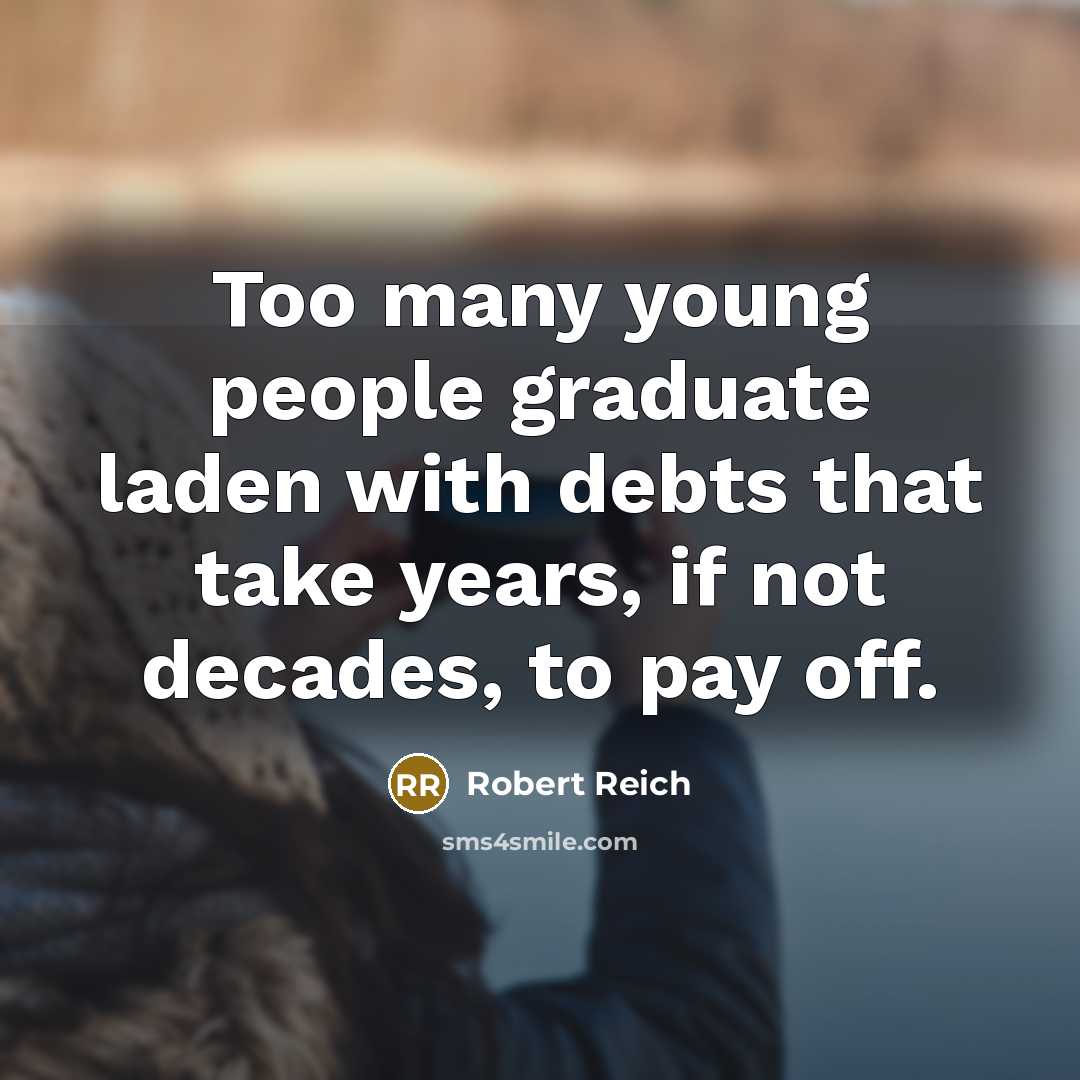 “Too many young people graduate laden with debts that take…” quote by Robert Reich