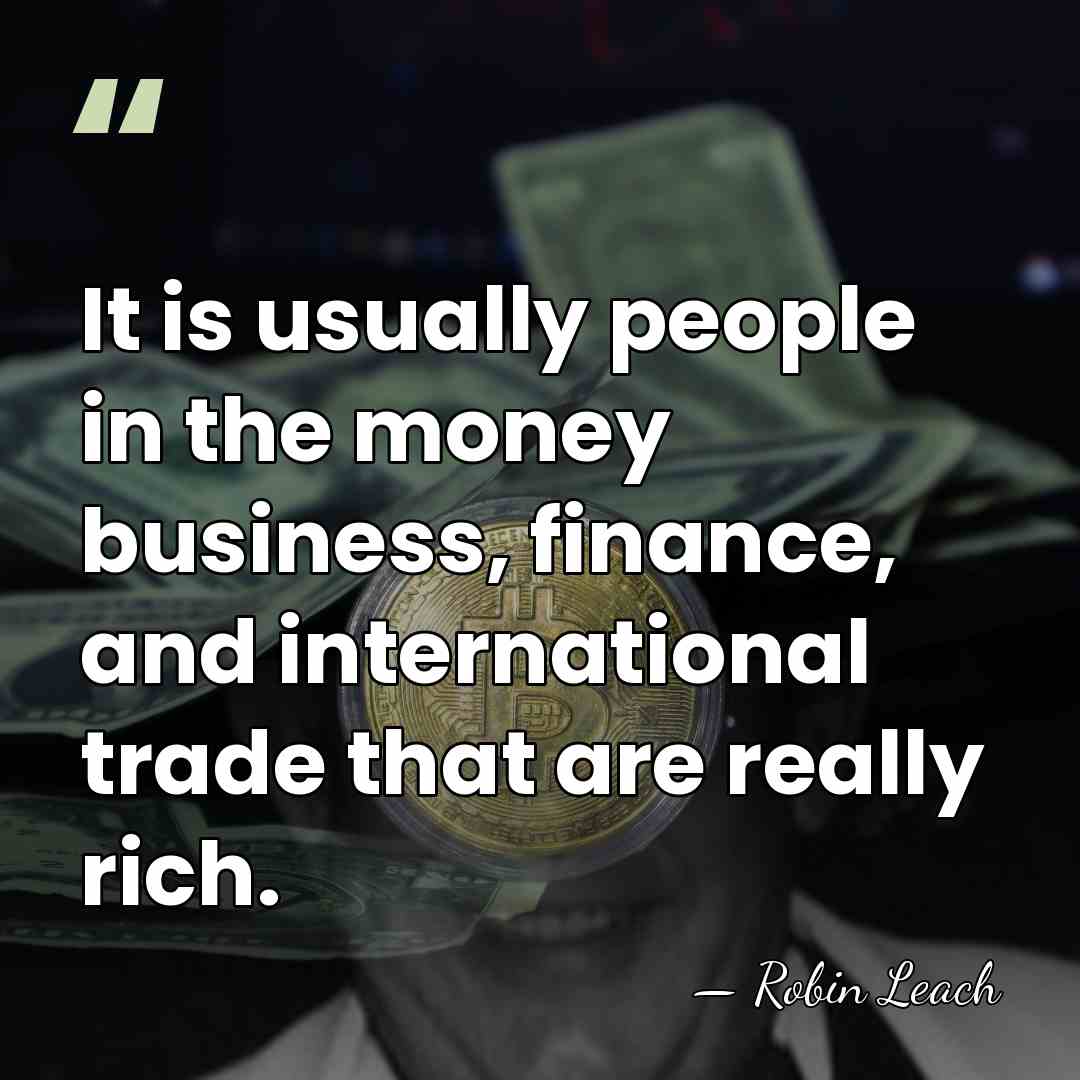 It is usually people in the money business, finance, and international trade&hellip; - Robin Leach