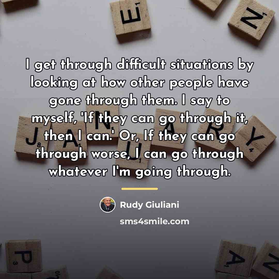 “I get through difficult situations by looking at how other…” quote by Rudy Giuliani