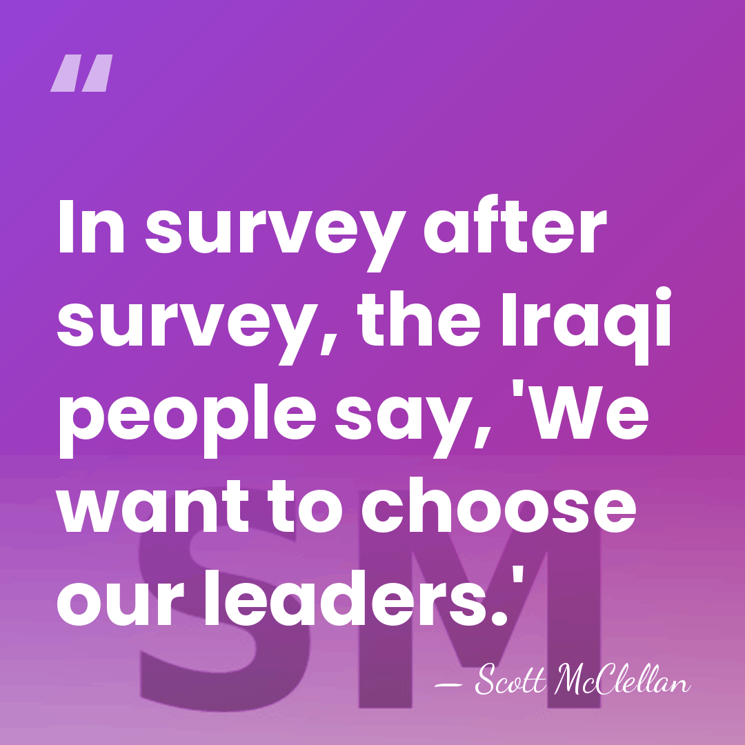 In survey after survey, the Iraqi people say, 'We want to choose&hellip; - Scott McClellan
