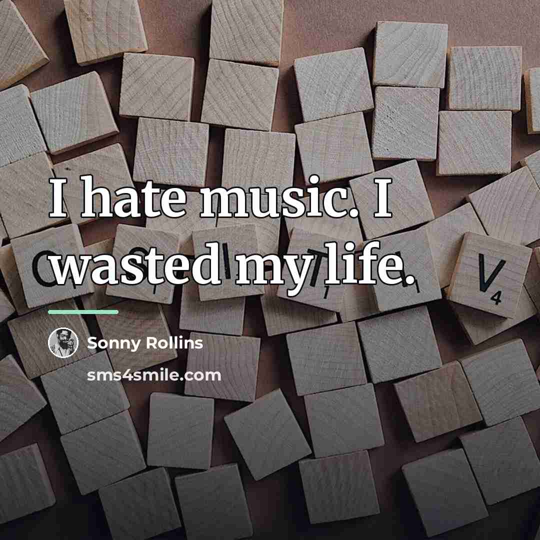 “I hate music. I wasted my life.…” quote by Sonny Rollins