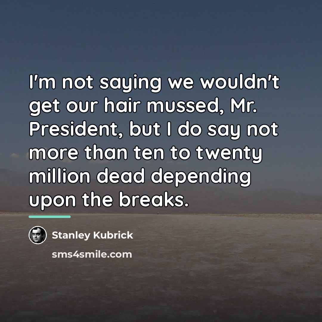 “I'm not saying we wouldn't get our hair mussed, Mr.…” quote by Stanley Kubrick
