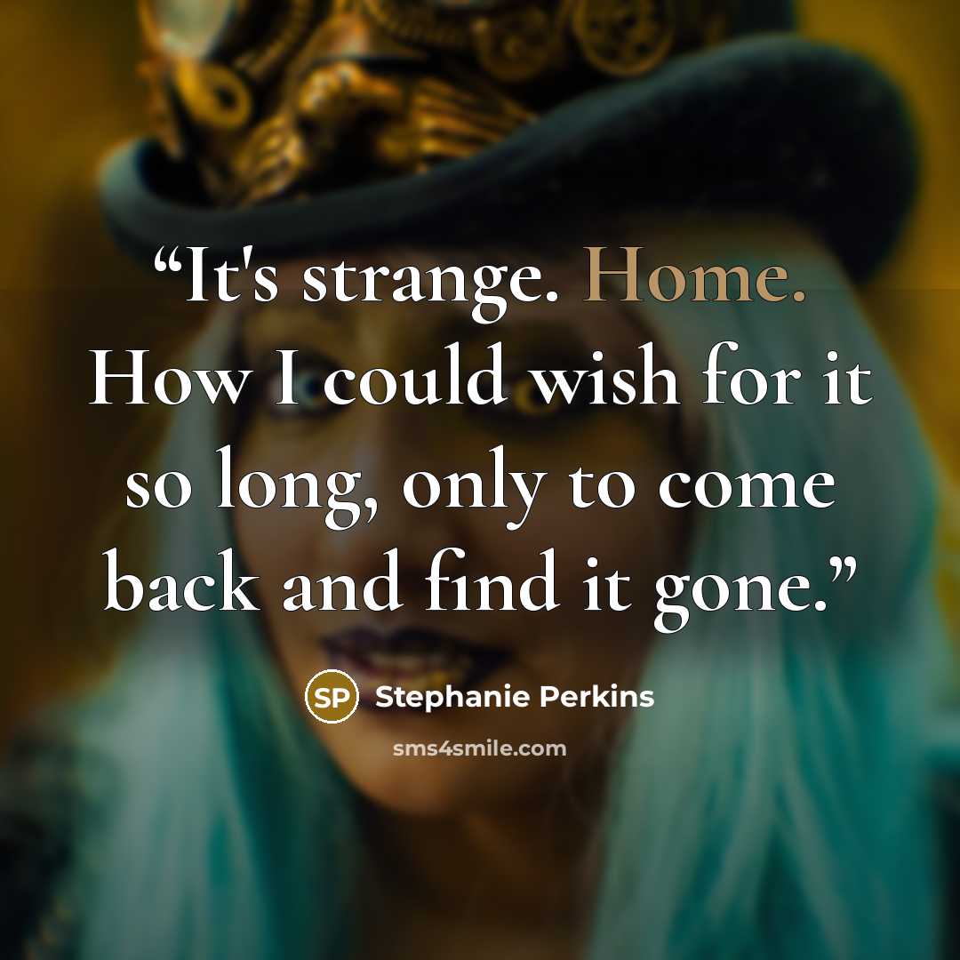 “It's strange. Home. How I could wish for it so long, only to come back and find it gone.” quote by Stephanie Perkins