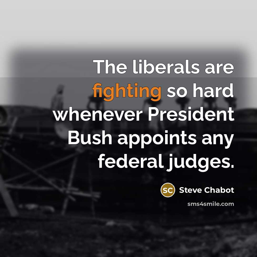 “The liberals are fighting so hard whenever President Bush appoints…” quote by Steve Chabot