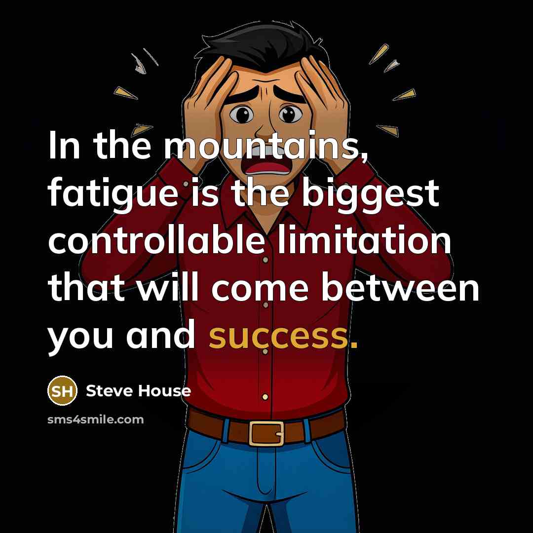 “In the mountains, fatigue is the biggest controllable limitation that…” quote by Steve House