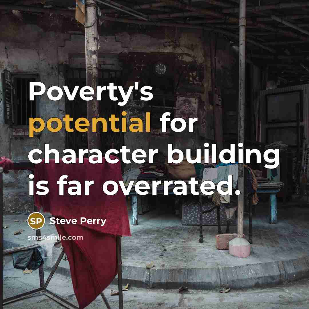 “Poverty's potential for character building is far overrated.…” quote by Steve Perry