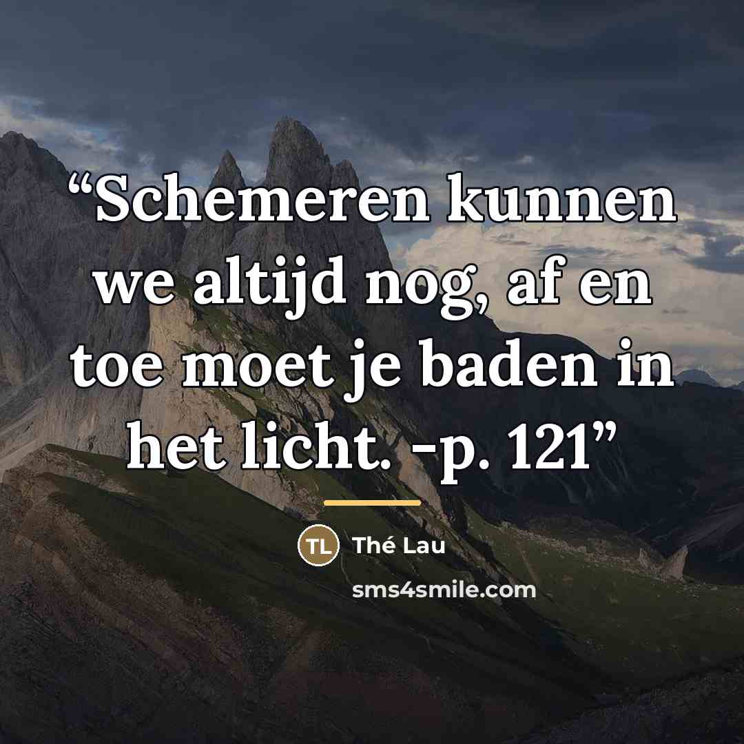 “Schemeren kunnen we altijd nog, af en toe moet je baden in het licht. -p. 121” quote by Anonymous