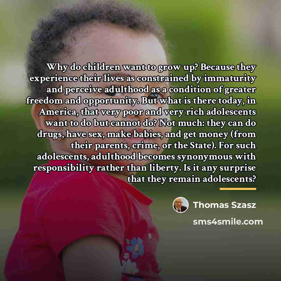 “Why do children want to grow up? Because they experience…” quote by Thomas Szasz