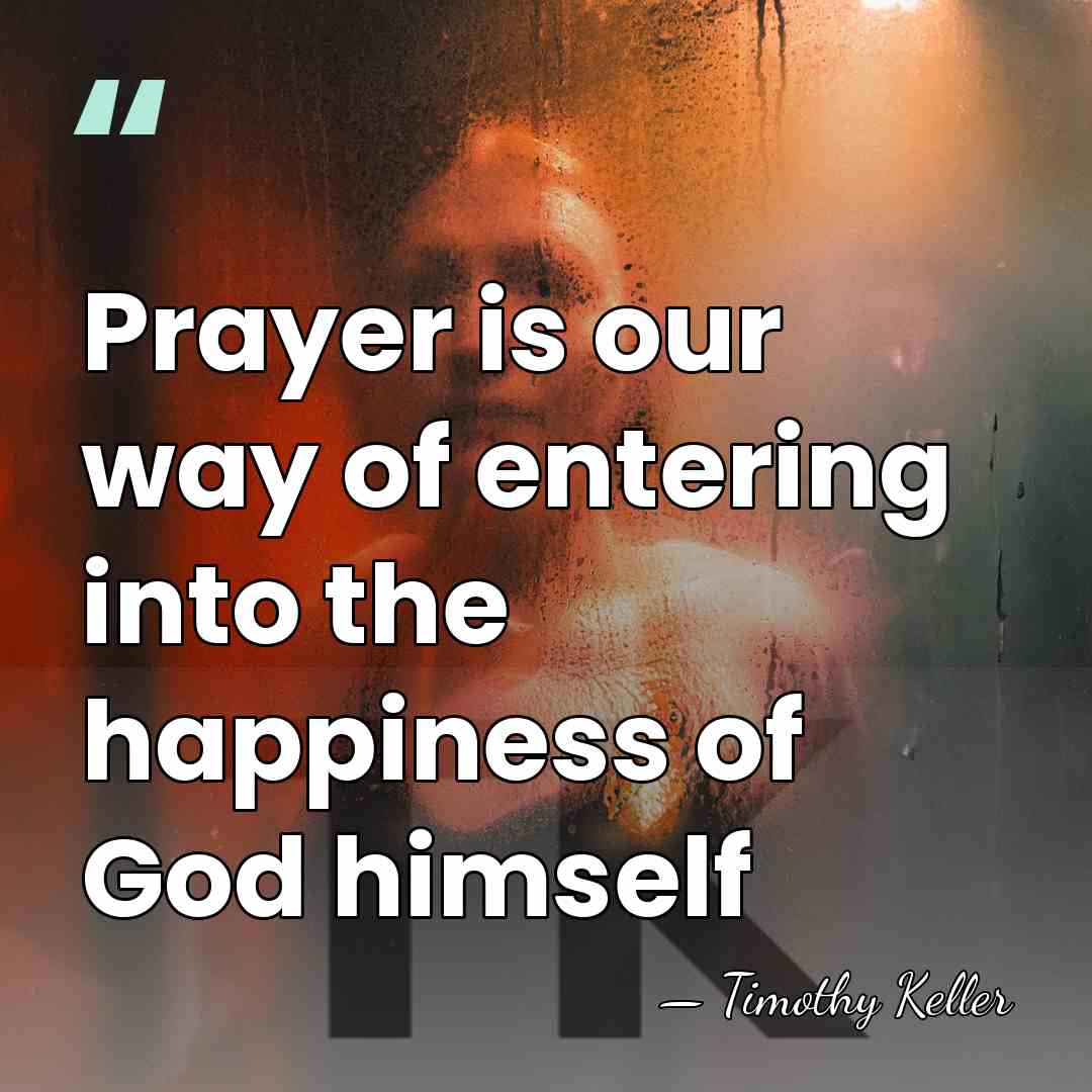Prayer is our way of entering into the happiness of God himself - Timothy Keller