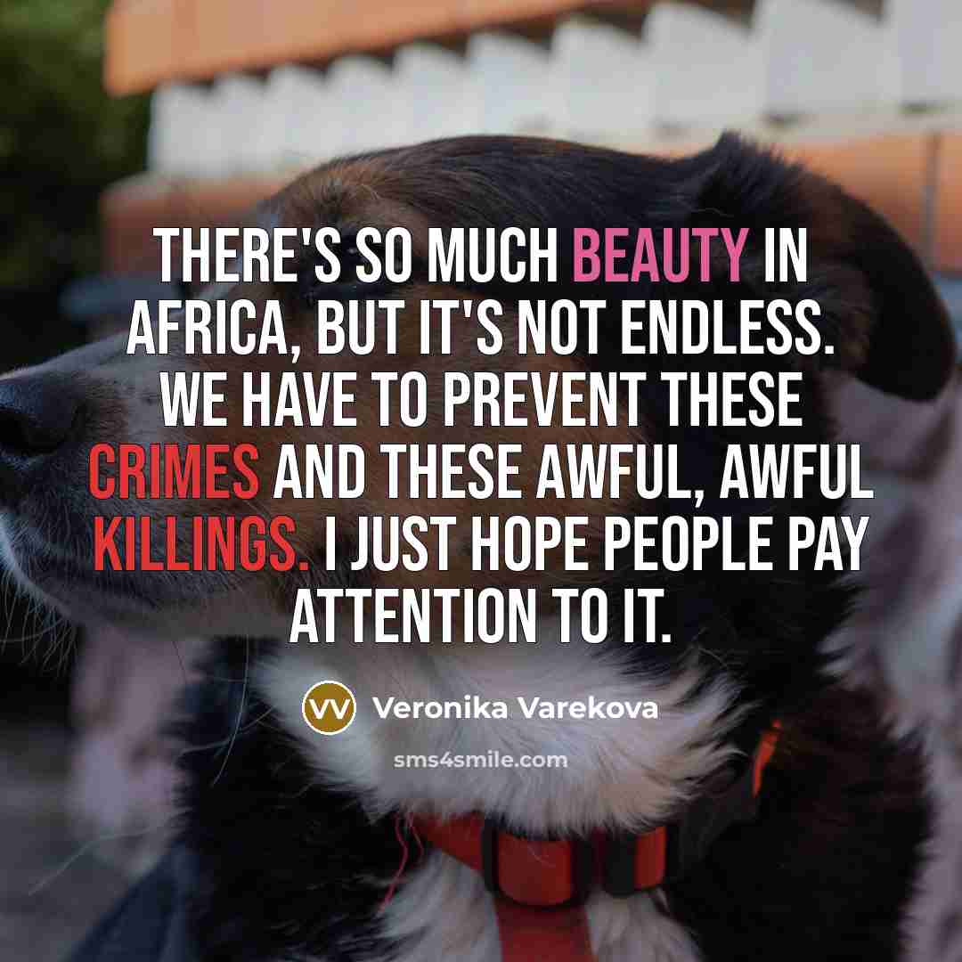 “There's so much beauty in Africa, but it's not endless. We have to prevent these crimes and these awful, awful killings. I just hope people pay attention to it.” quote by Veronika Varekova