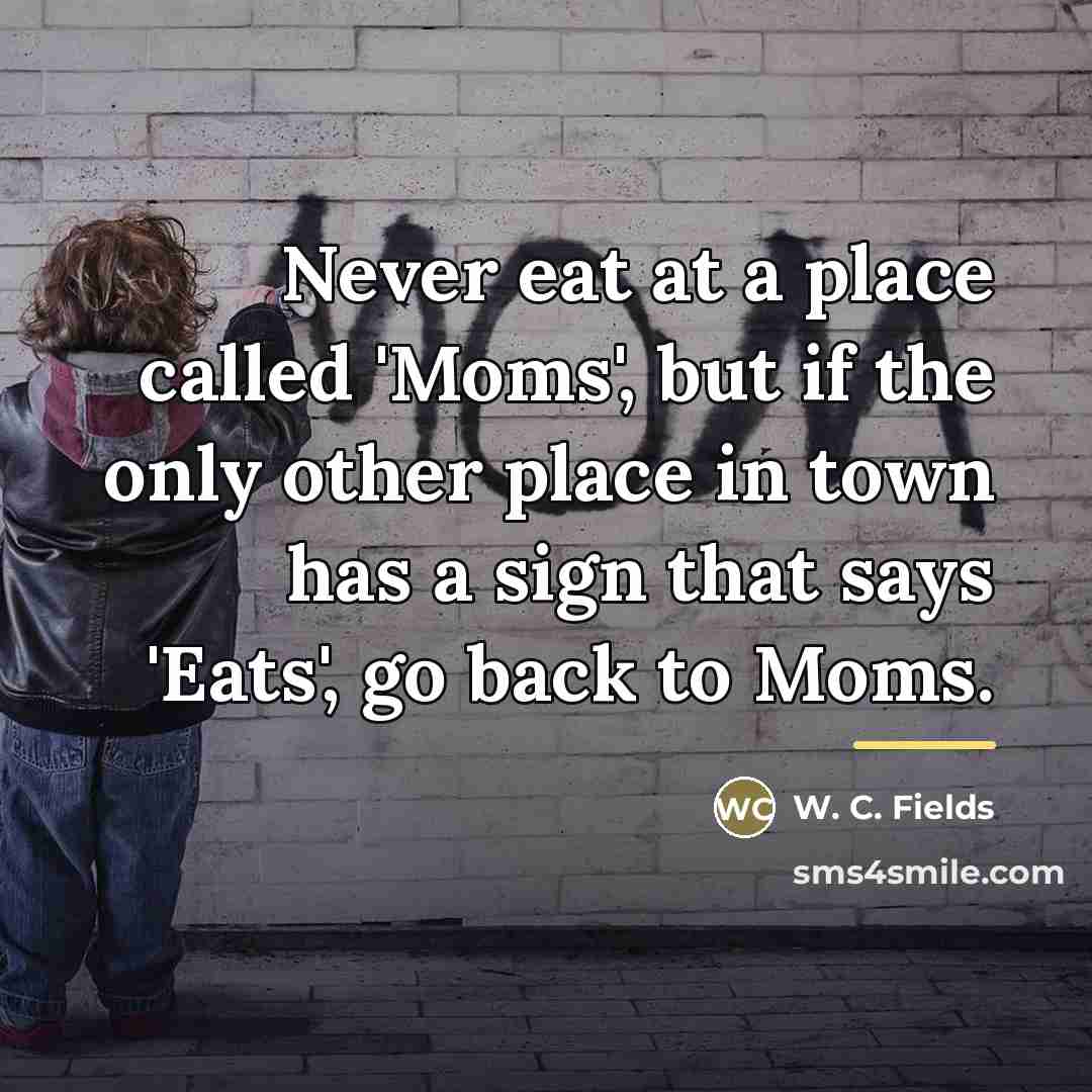 “Never eat at a place called 'Moms', but if the…” quote by W. C. Fields