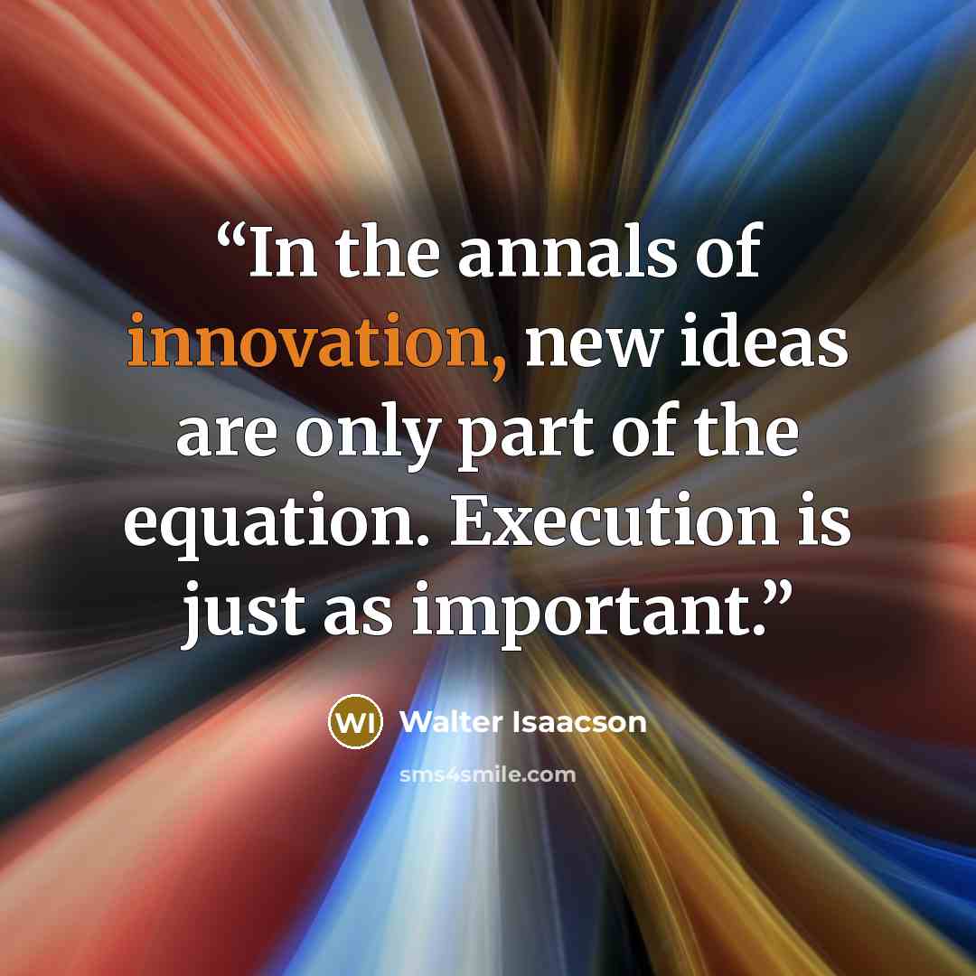 “In the annals of innovation, new ideas are only part of the equation. Execution is just as important.” quote by Walter Isaacson