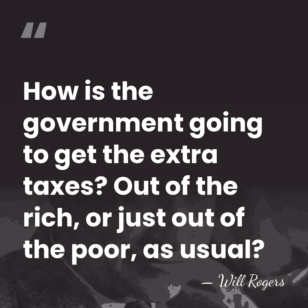 How is the government going to get the extra taxes? Out of&hellip; - Will Rogers