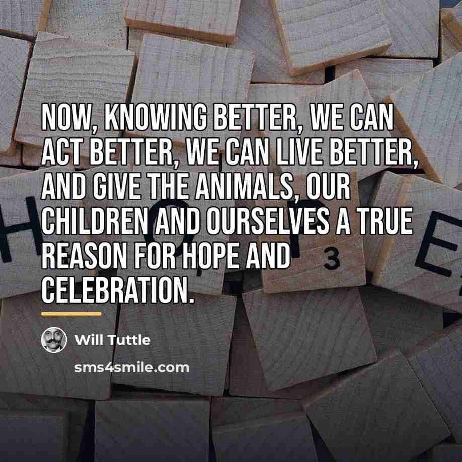 “Now, knowing better, we can act better, we can live…” quote by Will Tuttle