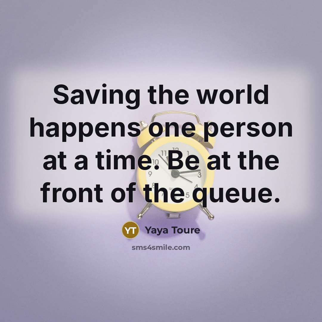 “Saving the world happens one person at a time. Be…” quote by Yaya Toure