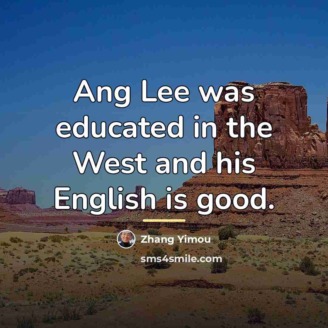 “Ang Lee was educated in the West and his English…” quote by Zhang Yimou