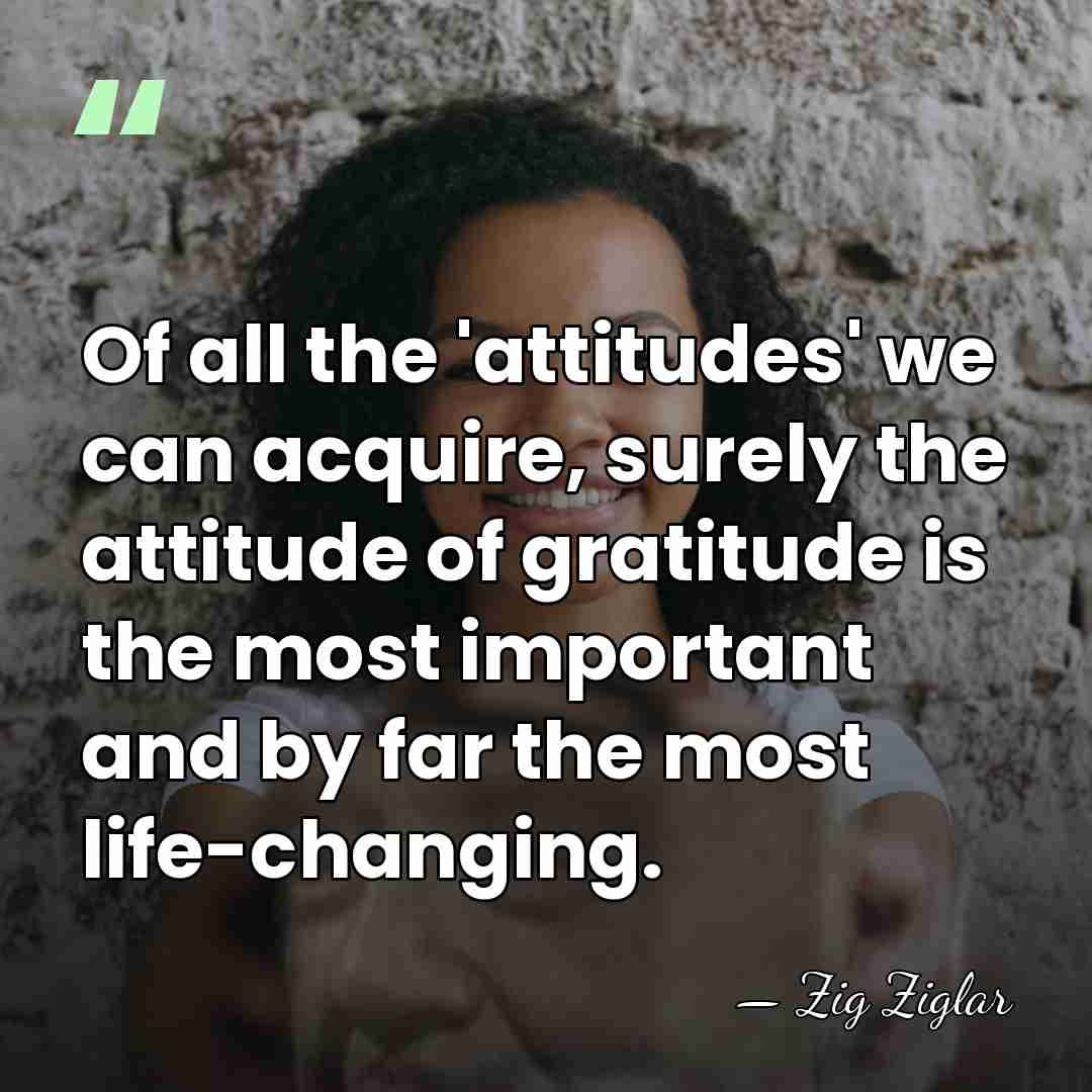 Of all the 'attitudes' we can acquire, surely the attitude of gratitude&hellip; - Zig Ziglar